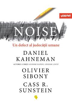 Noise. Un defect al judecatii umane - Daniel Kahneman, Olivier Sibony, Cass R. Sunstein Noise. Un defect al judecatii umane - Daniel Kahneman, Olivier Sibony, Cass R. Sunstein