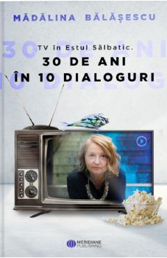 TV in Estul Salbatic. 30 de ani in 30 de interviuri - Madalina Balasescu TV in Estul Salbatic. 30 de ani in 30 de interviuri - Madalina Balasescu