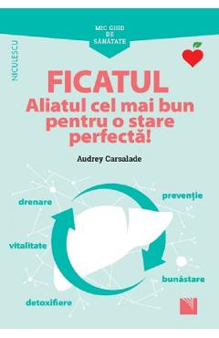 Mic ghid de sanatate: Ficatul. Aliatul cel mai bun pentru o stare perfecta! - Audrey Carsalade Mic ghid de sanatate: Ficatul. Aliatul cel mai bun pentru o stare perfecta! - Audrey Carsalade