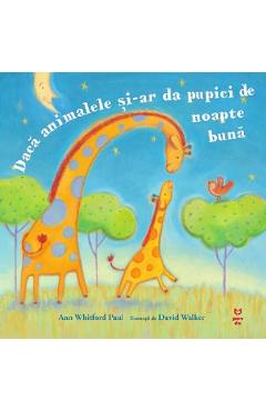 Daca animalele si-ar da pupici de noapte buna - Ann Whitford Paul, David Walker Daca animalele si-ar da pupici de noapte buna - Ann Whitford Paul, David Walker