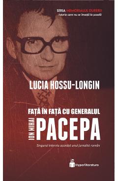Fata in fata cu generalul Ion Mihai Pacepa - Lucia Hossu-Longin Fata in fata cu generalul Ion Mihai Pacepa - Lucia Hossu-Longin