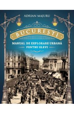 Bucuresti. Manual de explorare urbana pentru elevi - Adrian Majuru Bucuresti. Manual de explorare urbana pentru elevi - Adrian Majuru