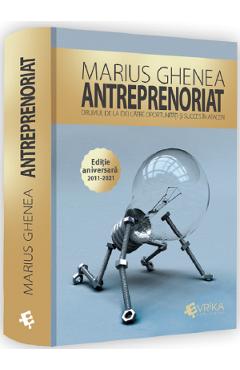 Antreprenoriat. Drumul de la idei catre oportunitati si succes in afaceri - Marius Ghenea Antreprenoriat. Drumul de la idei catre oportunitati si succes in afaceri - Marius Ghenea