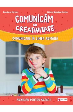 Comunicam cu creativitate. Comunicare in limba romana - Clasa 1 - Liliana Narcisa Stefan, Bogdana Maxim Comunicam cu creativitate. Comunicare in limba romana - Clasa 1 - Liliana Narcisa Stefan, Bogdana Maxim