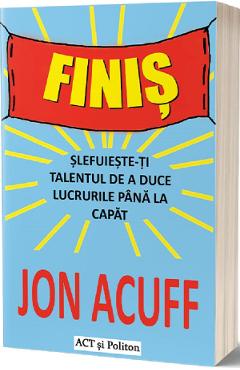 Finis. Slefuieste-ti talentul de a duce lucrurile pana la capat - Jon Acuff Finis. Slefuieste-ti talentul de a duce lucrurile pana la capat - Jon Acuff
