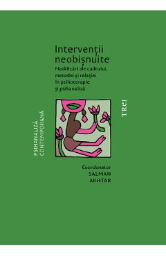 Interventii neobisnuite. Modificari ale cadrului, metodei si relatiei in psihoterapie si psihanaliza - Salman Akhtar Interventii neobisnuite. Modificari ale cadrului, metodei si relatiei in psihoterapie si psihanaliza - Salman Akhtar