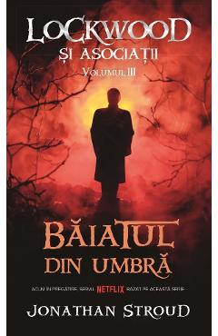 Baiatul din umbra Vol.3 Seria Lockwood si Asociatii - Jonathan Stroud Baiatul din umbra Vol.3 Seria Lockwood si Asociatii - Jonathan Stroud