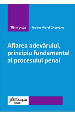 Aflarea adevarului, principiu fundamental al procesului penal - Teodor-Viorel Gheorghe Aflarea adevarului, principiu fundamental al procesului penal - Teodor-Viorel Gheorghe