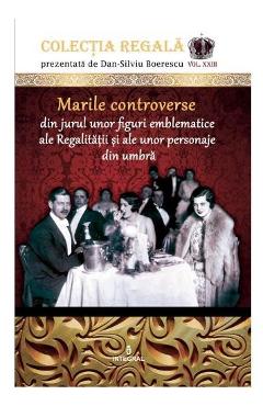 Colectia Regala Vol. 23: Marile controverse din jurul unor figuri emblematice ale Regalitatii - Dan-Silviu Boerescu Colectia Regala Vol. 23: Marile controverse din jurul unor figuri emblematice ale Regalitatii - Dan-Silviu Boerescu