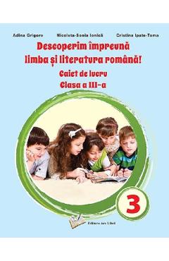 Descoperim impreuna limba si literatura romana - Clasa 3 - Caiet de lucru - Adina Grigore, Nicoleta-Sonia Ionica, Cristina Ipate Toma Descoperim impreuna limba si literatura romana - Clasa 3 - Caiet de lucru - Adina Grigore, Nicoleta-Sonia Ionica, Cristina Ipate Toma