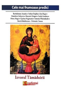 Izvorul Tamaduirii. Cele mai frumoase predici - Bartolomeu Anania, Sofian Boghiu, Ion Buga Izvorul Tamaduirii. Cele mai frumoase predici - Bartolomeu Anania, Sofian Boghiu, Ion Buga