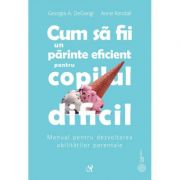 Cum sa fii un parinte eficient pentru copilul dificil - Georgia A. DeGangi Kendall, Anne Kendall Cum sa fii un parinte eficient pentru copilul dificil - Georgia A. DeGangi Kendall, Anne Kendall