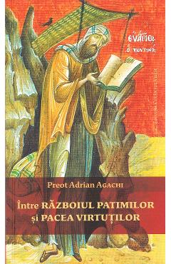 Intre razboiul patimilor si pacea virtutilor - Preot Adrian Agachi Intre razboiul patimilor si pacea virtutilor - Preot Adrian Agachi