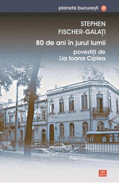 80 de ani in jurul lumii povestiti de Lia Ioana Ciplea - Stephen Fischer-Galati 80 de ani in jurul lumii povestiti de Lia Ioana Ciplea - Stephen Fischer-Galati