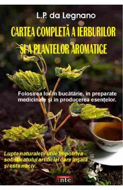 Cartea completa a ierburilor si a plantelor aromatice - L.P. Da Legnano Cartea completa a ierburilor si a plantelor aromatice - L.P. Da Legnano
