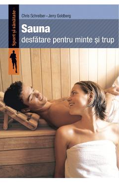 Sauna, desfatare pentru minte si trup - Chris Schreiber, Jerry Goldberg Sauna, desfatare pentru minte si trup - Chris Schreiber, Jerry Goldberg
