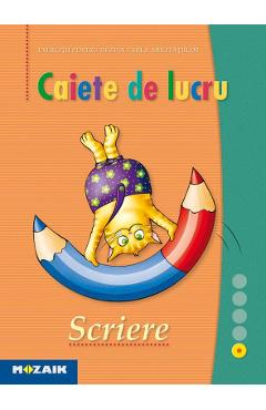 Scriere - Caiet de lucru. Exercitii pentru dezvoltarea abilitatilor Scriere - Caiet de lucru. Exercitii pentru dezvoltarea abilitatilor