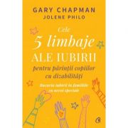 Cele 5 limbaje ale iubirii pentru parintii copiilor cu dizabilitati - Gary Chapman, Jolene Philo Cele 5 limbaje ale iubirii pentru parintii copiilor cu dizabilitati - Gary Chapman, Jolene Philo