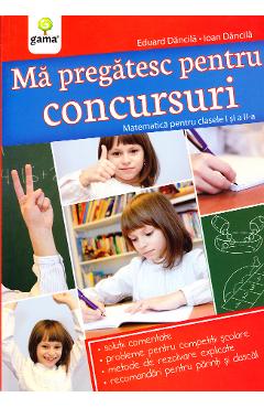 Ma pregatesc pentru concursuri. Matematica Clasele 1, 2 - Eduard Dancila, Ioan Dancila Ma pregatesc pentru concursuri. Matematica Clasele 1, 2 - Eduard Dancila, Ioan Dancila