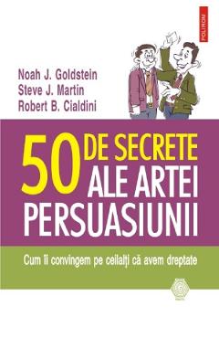 50 de secrete ale artei persuasiunii - Noah J. Goldstein, Steve J. Martin 50 de secrete ale artei persuasiunii - Noah J. Goldstein, Steve J. Martin
