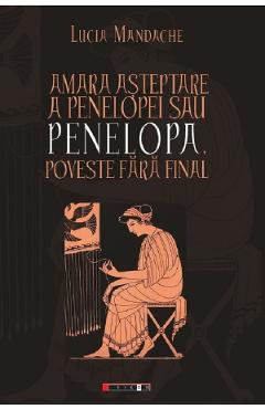 Amara asteptare a Penelopei sau Penelopa, poveste fara final - Lucia Mandache Amara asteptare a Penelopei sau Penelopa, poveste fara final - Lucia Mandache