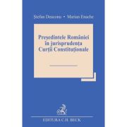 Presedintele Romaniei in jurisprudenta Curtii Constitutionale - Stefan Deaconu, Marian Enache Presedintele Romaniei in jurisprudenta Curtii Constitutionale - Stefan Deaconu, Marian Enache