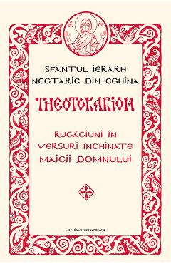Theotokarion. Rugaciuni in versuri inchinate Maicii Domnului - Sfantul Ierarh Nectarie din Eghina Theotokarion. Rugaciuni in versuri inchinate Maicii Domnului - Sfantul Ierarh Nectarie din Eghina