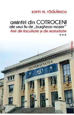 Amintiri din Cotroceni ale unui fiu de burghezo-mosier. Anii de facultate si de maturitate Vol.3 - Sorin M. Radulescu Amintiri din Cotroceni ale unui fiu de burghezo-mosier. Anii de facultate si de maturitate Vol.3 - Sorin M. Radulescu