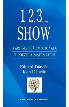 1,2,3, ..., Show. O aritmetica emotionala. O poezie a matematicii - Eduard Dancila, Ioan Dancila 1,2,3, ..., Show. O aritmetica emotionala. O poezie a matematicii - Eduard Dancila, Ioan Dancila