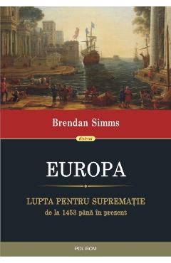 Europa. Lupta pentru suprematie de la 1453 pana in prezent - Bredan Simms Europa. Lupta pentru suprematie de la 1453 pana in prezent - Bredan Simms