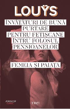 Invataturi de buna putare pentru fetiscane intru folosul pensioanelor. Femeia si paiata - Pierre Lou Invataturi de buna putare pentru fetiscane intru folosul pensioanelor. Femeia si paiata - Pierre Lou