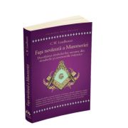 Fata nevazuta a Masoneriei - Dezvaluirea simbolurilor ascunse din ritualurile si ceremoniile initiatice - C. W. Leadbeater Fata nevazuta a Masoneriei - Dezvaluirea simbolurilor ascunse din ritualurile si ceremoniile initiatice - C. W. Leadbeater