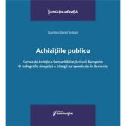 Achizitiile publice. Curtea de Justitie a Comunitatilor-Uniunii Europene. O radiografie sinoptica a intregii jurisprudente in domeniu - Dumitru-Daniel Achizitiile publice. Curtea de Justitie a Comunitatilor-Uniunii Europene. O radiografie sinoptica a intregii jurisprudente in domeniu - Dumitru-Daniel