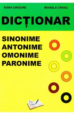 Dictionar sinonime, antonime, omonime, paronime - Adina Grigore, Mihaela Crivac Dictionar sinonime, antonime, omonime, paronime - Adina Grigore, Mihaela Crivac