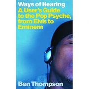 Ways of Hearing. A User's Guide to the Pop Psyche, from Elvis to Eminem - Ben Thompson Ways of Hearing. A User's Guide to the Pop Psyche, from Elvis to Eminem - Ben Thompson
