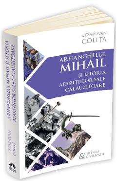 Arhanghelul Mihail si istoria aparitiilor sale calauzitoare - Cezar Ivan Colita Arhanghelul Mihail si istoria aparitiilor sale calauzitoare - Cezar Ivan Colita