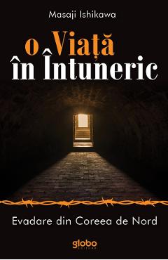 O viata in intuneric. Evadare din Coreea de Nord - Masaji Ishikawa O viata in intuneric. Evadare din Coreea de Nord - Masaji Ishikawa