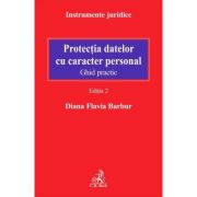 Protectia datelor cu caracter personal. Ghid practic. Editia 2 - Diana Flavia Barbur Protectia datelor cu caracter personal. Ghid practic. Editia 2 - Diana Flavia Barbur