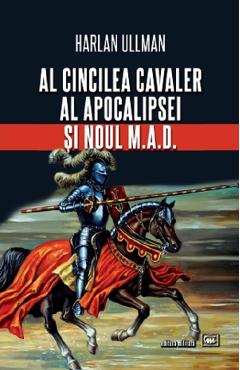 Al cincilea cavaler al Apocalipsei si noul M.A.D. - Harlan Ullman Al cincilea cavaler al Apocalipsei si noul M.A.D. - Harlan Ullman