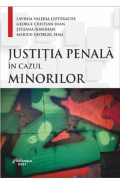 Justitia penala in cazul minorilor - Lavinia Valeria Lefterache, George Cristian Ioan, Stefana Sorohan, Marius-Georgel Sima Justitia penala in cazul minorilor - Lavinia Valeria Lefterache, George Cristian Ioan, Stefana Sorohan, Marius-Georgel Sima