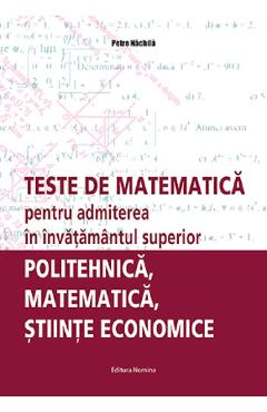 Teste de matematica pentru admiterea in invatamantul superior. Politehnica, matematica, stiinte economice - Petre Nachila Teste de matematica pentru admiterea in invatamantul superior. Politehnica, matematica, stiinte economice - Petre Nachila