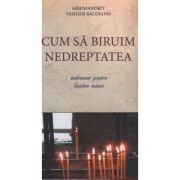 Cum sa biruim nedreptatea. Indrumar pentru linistea inimii - Arhim. Vasilios Bacoianis Cum sa biruim nedreptatea. Indrumar pentru linistea inimii - Arhim. Vasilios Bacoianis