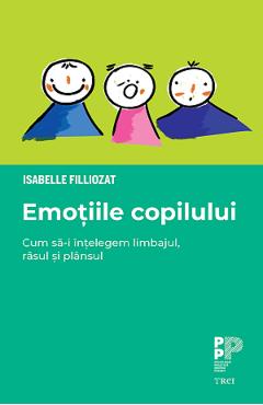 Emotiile copilului. Cum sa-i intelegem limbajul, rasul si plansul - Isabelle Filliozat Emotiile copilului. Cum sa-i intelegem limbajul, rasul si plansul - Isabelle Filliozat