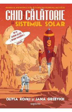 Ghid de calatorie in Sistemul Solar - Olivia Koski, Jana Grcevich Ghid de calatorie in Sistemul Solar - Olivia Koski, Jana Grcevich