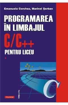 Programarea in limbajul C/C++ pentru liceu Vol.1 - Emanuela Cerchez, Marinel Serban Programarea in limbajul C/C++ pentru liceu Vol.1 - Emanuela Cerchez, Marinel Serban