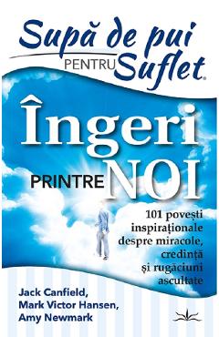 Supa de pui pentru suflet. Ingeri printre noi - Jack Canfield, Mark Victor Hansen, Amy Newmark Supa de pui pentru suflet. Ingeri printre noi - Jack Canfield, Mark Victor Hansen, Amy Newmark