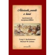 Adevarata poveste a lumii. Locul nostru in naratiunea biblica - Michael W. Goheen, Craig G. Bartholomew Adevarata poveste a lumii. Locul nostru in naratiunea biblica - Michael W. Goheen, Craig G. Bartholomew
