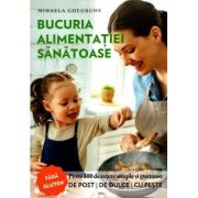 Bucuria alimentatiei sanatoase. Carte de bucate si ghid de nutritie - Mihaela Gheorghe Bucuria alimentatiei sanatoase. Carte de bucate si ghid de nutritie - Mihaela Gheorghe