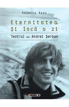 Eternitatea. Si inca o zi. Teatrul lui Andrei Serban - Andreea Nanu Eternitatea. Si inca o zi. Teatrul lui Andrei Serban - Andreea Nanu