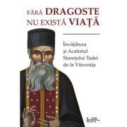 Fara dragoste nu exista viata. Invatatura si Acatistul Staretului Tadei de la Vitovnita Fara dragoste nu exista viata. Invatatura si Acatistul Staretului Tadei de la Vitovnita